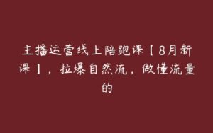 主播运营线上陪跑课【8月新课】，拉爆自然流，做懂流量的-51自学联盟