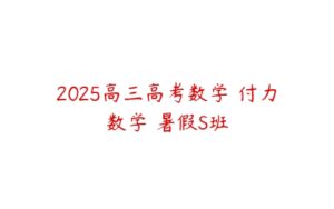 2025高三高考数学 付力数学 暑假S班-51自学联盟