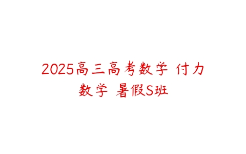 2025高三高考数学 付力数学 暑假S班-51自学联盟