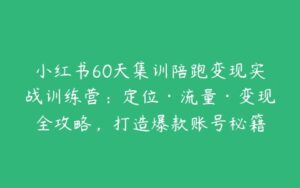 小红书60天集训陪跑变现实战训练营：定位·流量·变现全攻略，打造爆款账号秘籍-51自学联盟