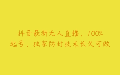 抖音最新无人直播，100%起号，独家防封技术长久可做百度网盘下载