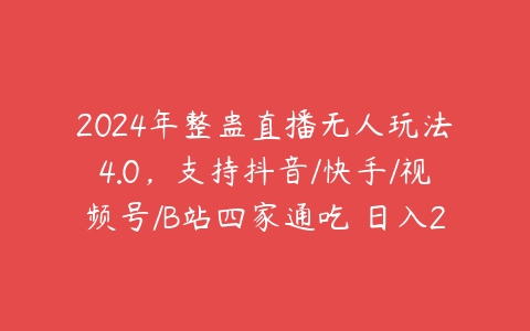 2024年整蛊直播无人玩法4.0，支持抖音/快手/视频号/B站四家通吃 日入2000+【项目拆解】课程资源下载