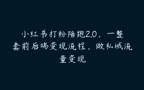 小红书打粉陪跑2.0，一整套前后端变现流程，做私域流量变现百度网盘下载