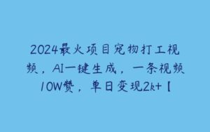 2024最火项目宠物打工视频，AI一键生成，一条视频10W赞，单日变现2k+【项目拆解】-51自学联盟