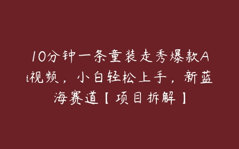 图片[1]-10分钟一条童装走秀爆款Ai视频，小白轻松上手，新蓝海赛道【项目拆解】-本文