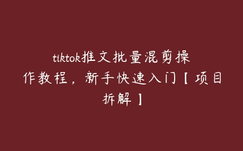 tiktok推文批量混剪操作教程，新手快速入门【项目拆解】百度网盘下载