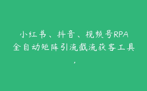 图片[1]-小红书、抖音、视频号RPA全自动矩阵引流截流获客工具，-本文