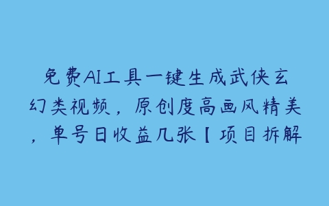 免费AI工具一键生成武侠玄幻类视频，原创度高画风精美，单号日收益几张【项目拆解】-51自学联盟