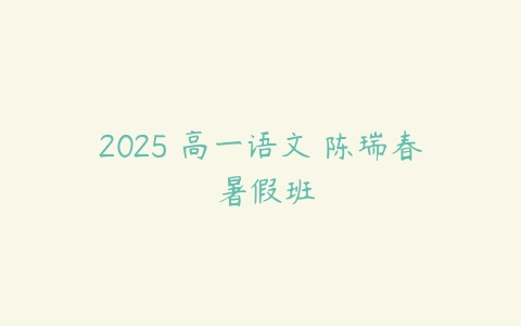 2025 高一语文 陈瑞春 暑假班-51自学联盟