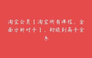 淘宝会员【淘宝所有课程，全面分析对手】，初级到高手全系-51自学联盟