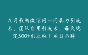 九月最新微信问一问暴力引流术，团队自用引流术，每天稳定300+创业粉【项目拆解】-51自学联盟