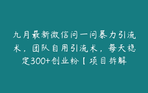 图片[1]-九月最新微信问一问暴力引流术，团队自用引流术，每天稳定300+创业粉【项目拆解】-本文