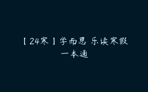 【24寒】学而思 乐读寒假一本通-51自学联盟