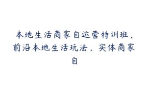 本地生活商家自运营特训班，前沿本地生活玩法，实体商家自-51自学联盟