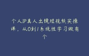 个人IP真人出镜短视频实操课，从0到1系统性学习做有个-51自学联盟