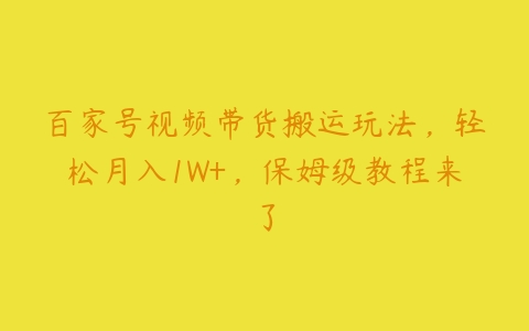 百家号视频带货搬运玩法，轻松月入1W+，保姆级教程来了-51自学联盟