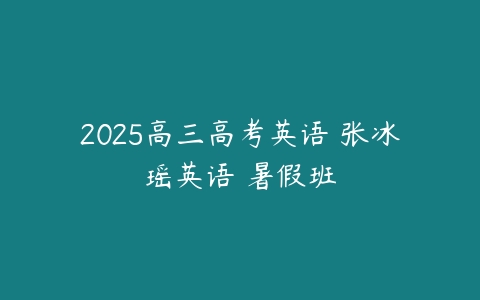 2025高三高考英语 张冰瑶英语 暑假班-51自学联盟