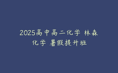 2025高中高二化学 林森化学 暑假提升班-51自学联盟