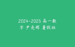 2024-2025 高一数学 尹亮辉 暑假班-51自学联盟