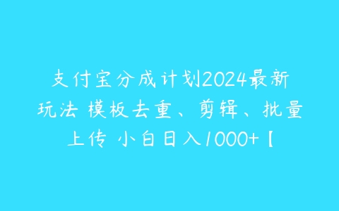 支付宝分成计划2024最新玩法 模板去重、剪辑、批量上传 小白日入1000+【项目拆解】百度网盘下载