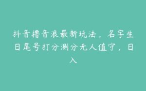 抖音撸音浪最新玩法，名字生日尾号打分测分无人值守，日入-51自学联盟