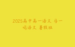 2025高中高一语文 马一鸣语文 暑假班-51自学联盟