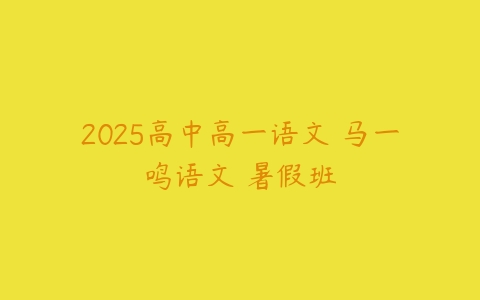 2025高中高一语文 马一鸣语文 暑假班-51自学联盟