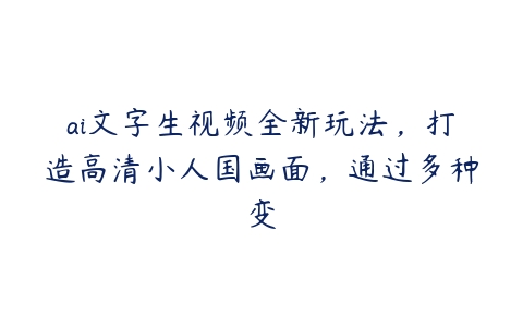 ai文字生视频全新玩法，打造高清小人国画面，通过多种变百度网盘下载