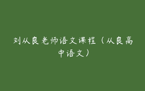 刘从良老师语文课程（从良高中语文）-51自学联盟