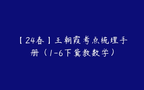 【24春】王朝霞考点梳理手册（1-6下冀教数学）-51自学联盟