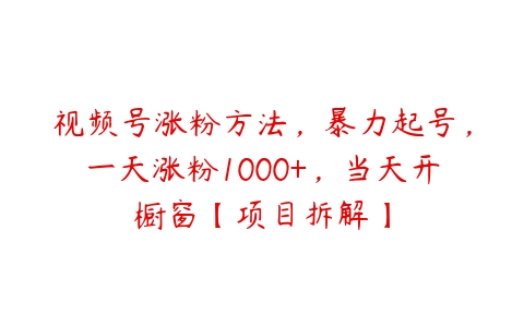 视频号涨粉方法，暴力起号，一天涨粉1000+，当天开橱窗【项目拆解】-51自学联盟