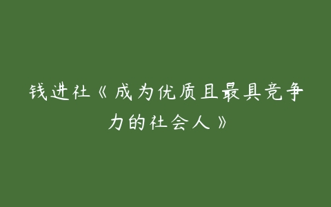 钱进社《成为优质且最具竞争力的社会人》百度网盘下载