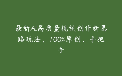 最新AI高质量视频创作新思路玩法，100%原创，手把手百度网盘下载