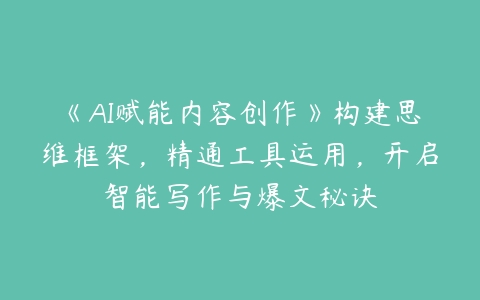 《AI赋能内容创作》构建思维框架，精通工具运用，开启智能写作与爆文秘诀百度网盘下载