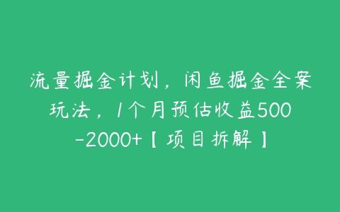 图片[1]-流量掘金计划，闲鱼掘金全案玩法，1个月预估收益500-2000+【项目拆解】-本文