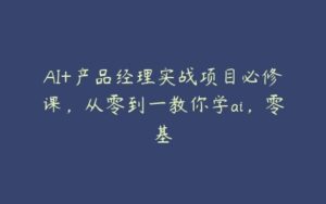 AI+产品经理实战项目必修课，从零到一教你学ai，零基-51自学联盟