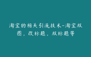 淘宝的相关引流技术-淘宝双图，改标题，双标题等-51自学联盟