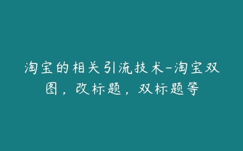 图片[1]-淘宝的相关引流技术-淘宝双图，改标题，双标题等-本文