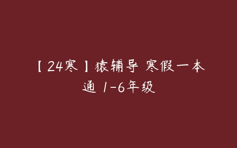 【24寒】猿辅导 寒假一本通 1-6年级-51自学联盟