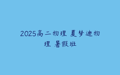 2025高二物理 夏梦迪物理 暑假班-51自学联盟