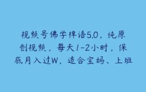 视频号佛学禅语5.0，纯原创视频，每天1-2小时，保底月入过W，适合宝妈、上班族、大学生【项目拆解】-51自学联盟