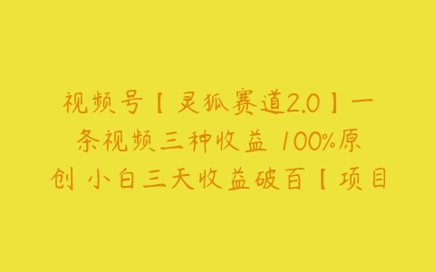 图片[1]-视频号【灵狐赛道2.0】一条视频三种收益 100%原创 小白三天收益破百【项目拆解】-本文