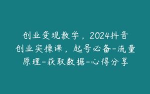 创业变现教学，2024抖音创业实操课，起号必备-流量原理-获取数据-心得分享-51自学联盟