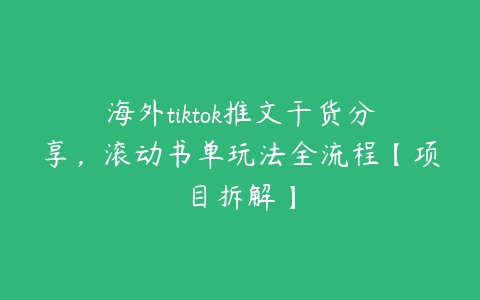 海外tiktok推文干货分享，滚动书单玩法全流程【项目拆解】百度网盘下载