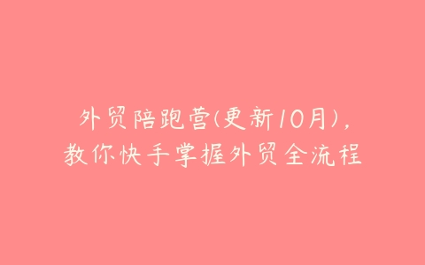 外贸陪跑营(更新10月)，教你快手掌握外贸全流程-51自学联盟