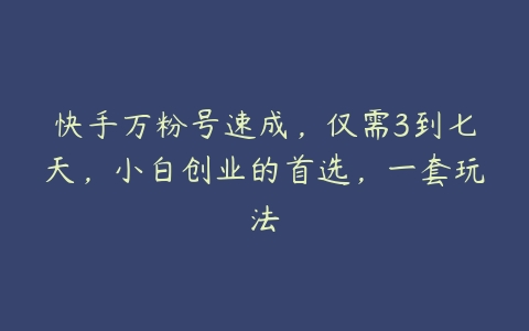 快手万粉号速成，仅需3到七天，小白创业的首选，一套玩法-51自学联盟