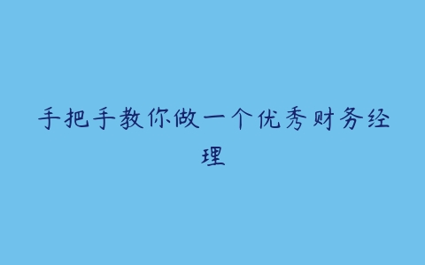 手把手教你做一个优秀财务经理-51自学联盟