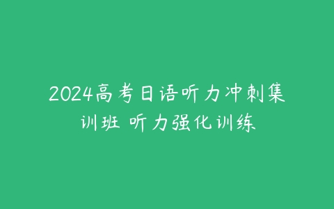 2024高考日语听力冲刺集训班 听力强化训练-51自学联盟