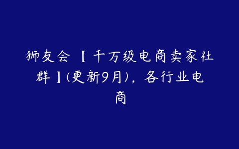 狮友会・【千万级电商卖家社群】(更新9月)，各行业电商-51自学联盟