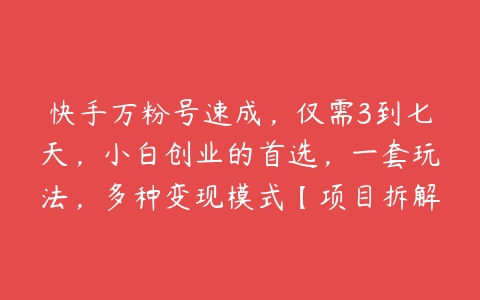 快手万粉号速成，仅需3到七天，小白创业的首选，一套玩法，多种变现模式【项目拆解】-51自学联盟